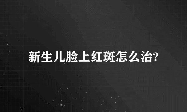新生儿脸上红斑怎么治?