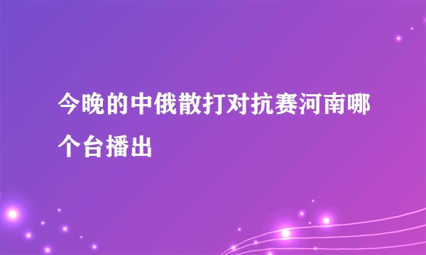 今晚的中俄散打对抗赛河南哪个台播出