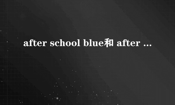 after school blue和 after school red 分别是哪些成员？什么时候成立的？