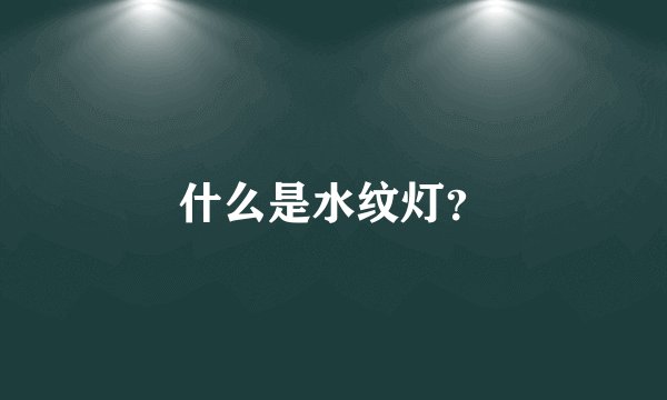 什么是水纹灯？