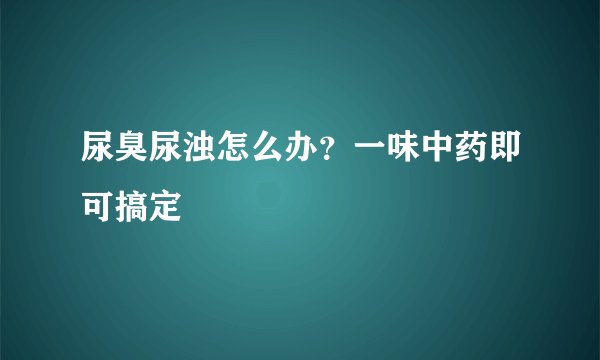 尿臭尿浊怎么办？一味中药即可搞定