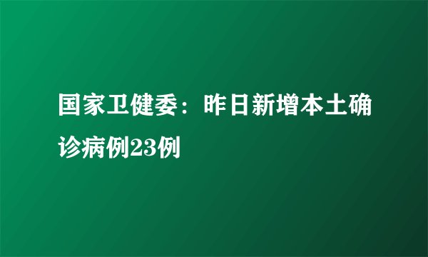 国家卫健委：昨日新增本土确诊病例23例