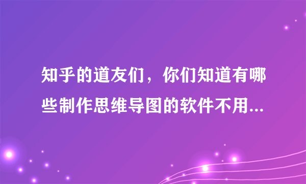知乎的道友们，你们知道有哪些制作思维导图的软件不用钱就能用的嘛。？