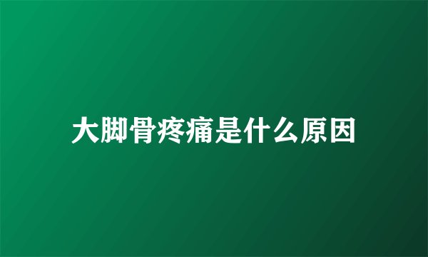 大脚骨疼痛是什么原因