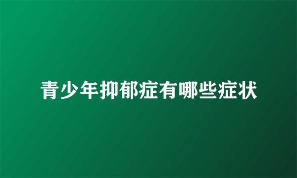 青少年抑郁症有哪些症状