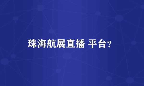 珠海航展直播 平台？
