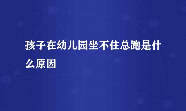 孩子在幼儿园坐不住总跑是什么原因