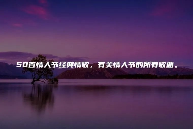 50首情人节经典情歌,有关情人节的所有歌曲。