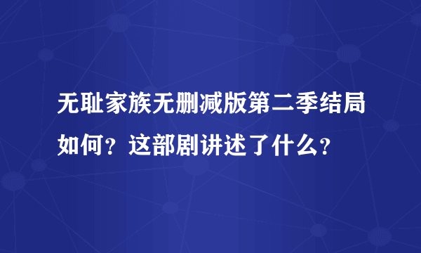 无耻家族无删减版第二季结局如何？这部剧讲述了什么？