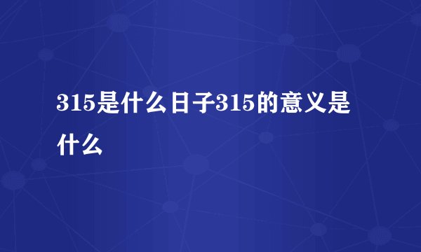 315是什么日子315的意义是什么