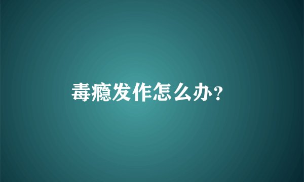 毒瘾发作怎么办？