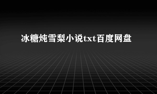 冰糖炖雪梨小说txt百度网盘