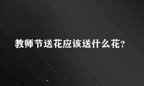 教师节送花应该送什么花？