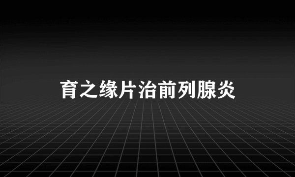 育之缘片治前列腺炎