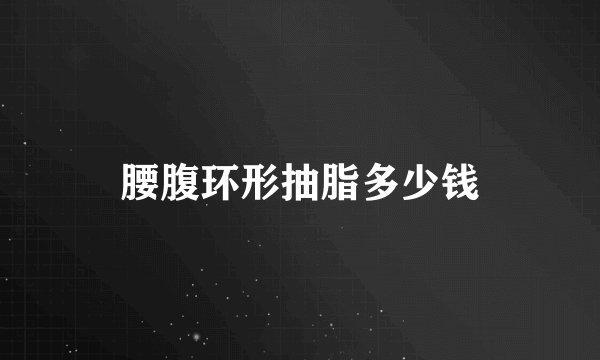 腰腹环形抽脂多少钱