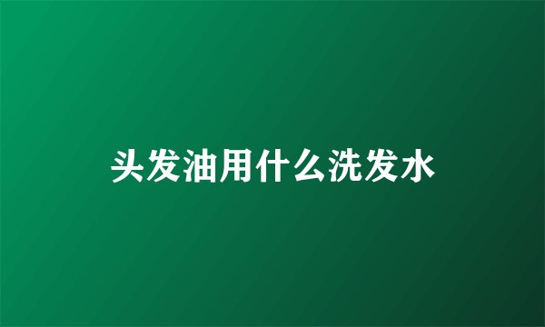 头发油用什么洗发水