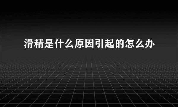 滑精是什么原因引起的怎么办