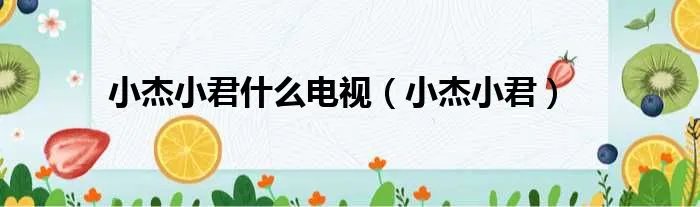 小杰小君什么电视（小杰小君）