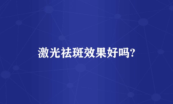 激光祛斑效果好吗?