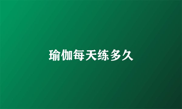 瑜伽每天练多久