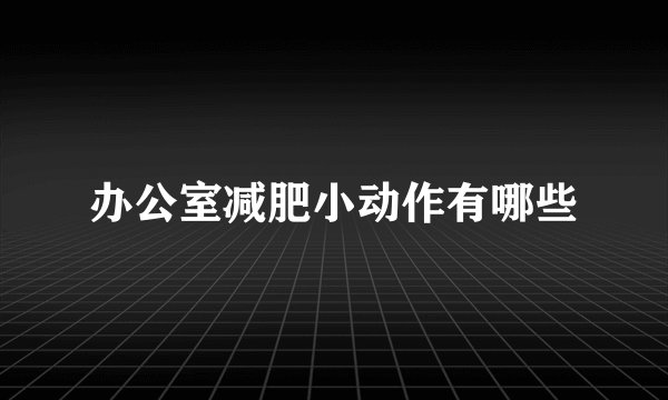 办公室减肥小动作有哪些