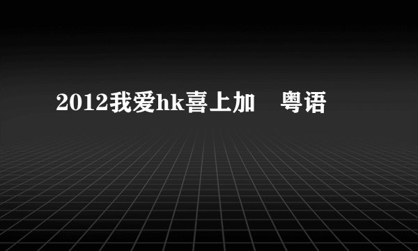2012我爱hk喜上加囍粤语