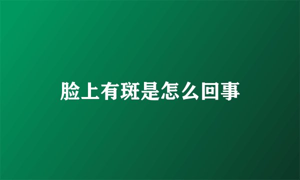 脸上有斑是怎么回事