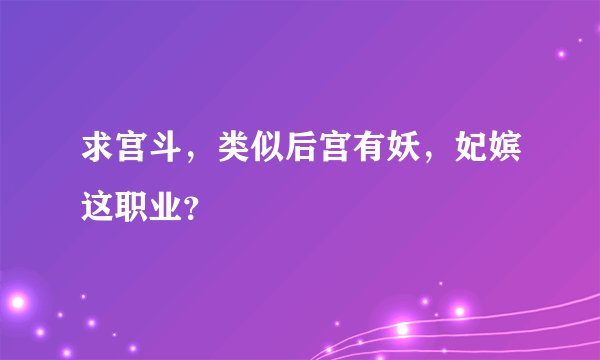求宫斗，类似后宫有妖，妃嫔这职业？