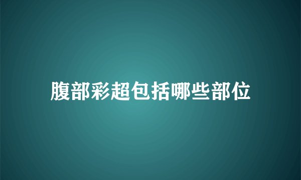 腹部彩超包括哪些部位