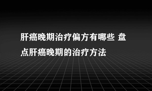 肝癌晚期治疗偏方有哪些 盘点肝癌晚期的治疗方法
