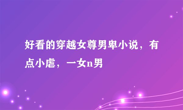 好看的穿越女尊男卑小说，有点小虐，一女n男