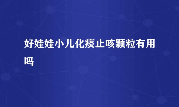 好娃娃小儿化痰止咳颗粒有用吗