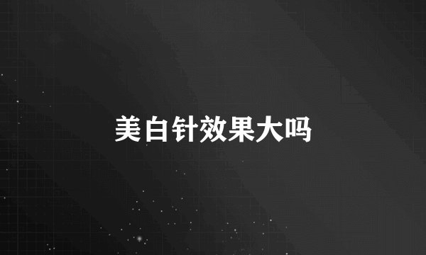 美白针效果大吗