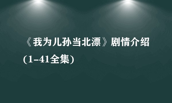 《我为儿孙当北漂》剧情介绍(1-41全集)