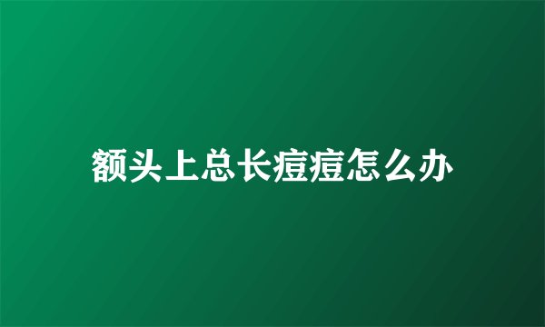 额头上总长痘痘怎么办