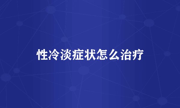 性冷淡症状怎么治疗