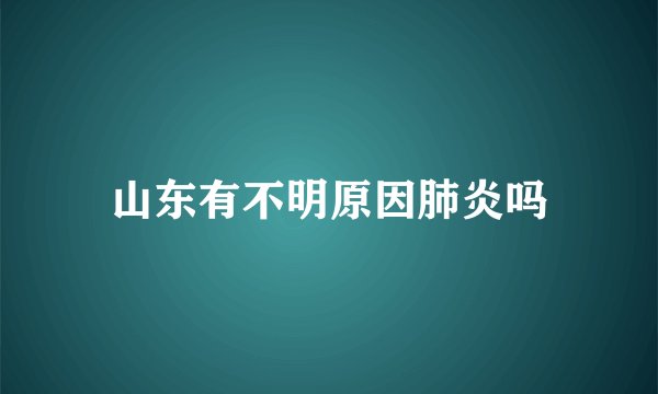 山东有不明原因肺炎吗