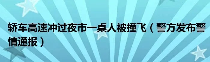 轿车高速冲过夜市一桌人被撞飞（警方发布警情通报）