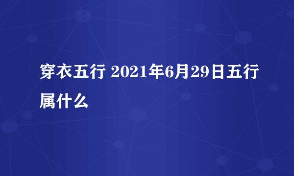 穿衣五行 2021年6月29日五行属什么