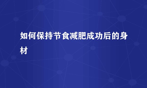 如何保持节食减肥成功后的身材