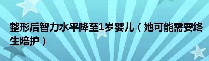 整形后智力水平降至1岁婴儿（她可能需要终生陪护）