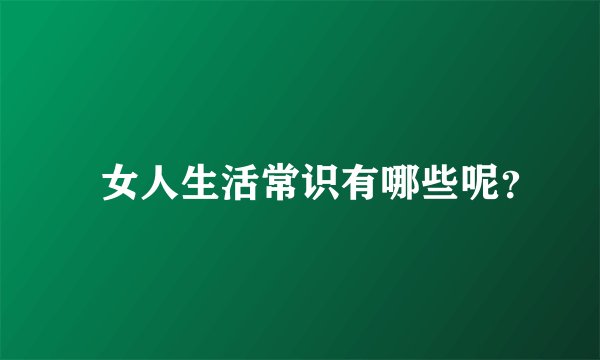​女人生活常识有哪些呢？