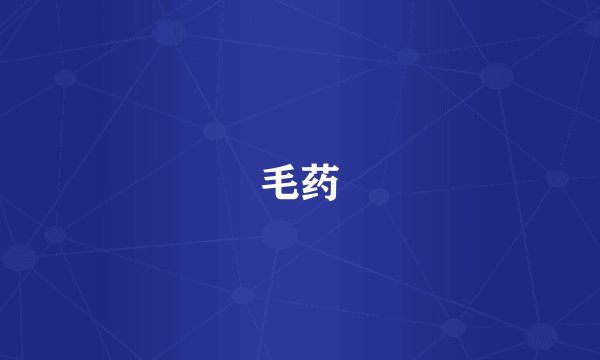 毛药