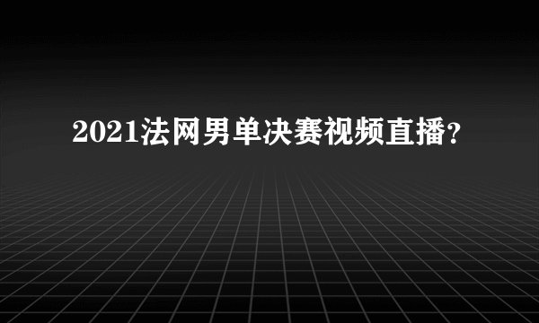 2021法网男单决赛视频直播？
