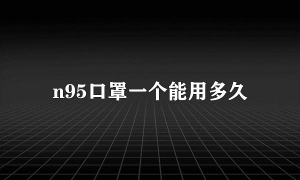 n95口罩一个能用多久