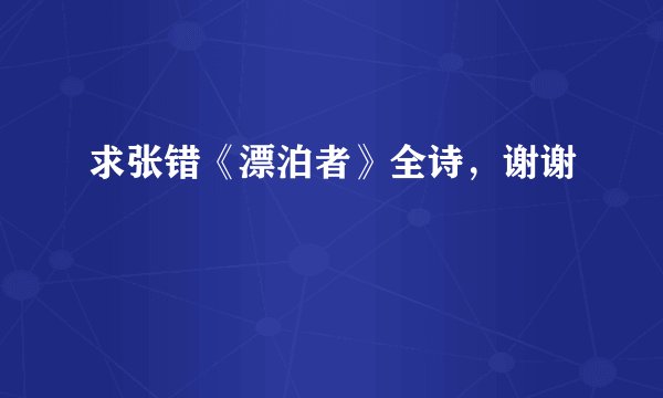 求张错《漂泊者》全诗，谢谢