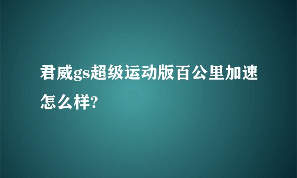 君威gs超级运动版百公里加速怎么样?