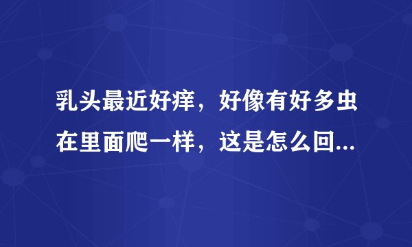 乳头最近好痒，好像有好多虫在里面爬一样，这是怎么回...