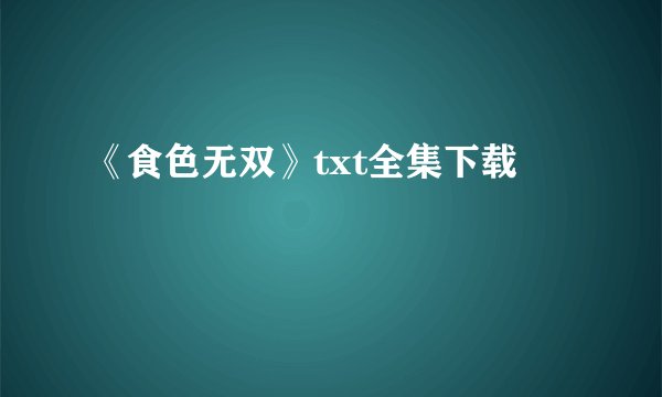 《食色无双》txt全集下载