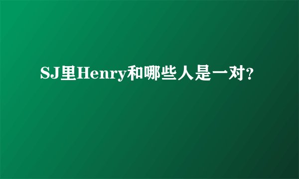 SJ里Henry和哪些人是一对？
